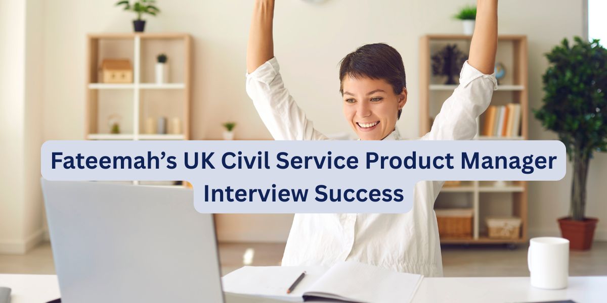 Fateemah’s UK Civil Service Product Manager Interview Success